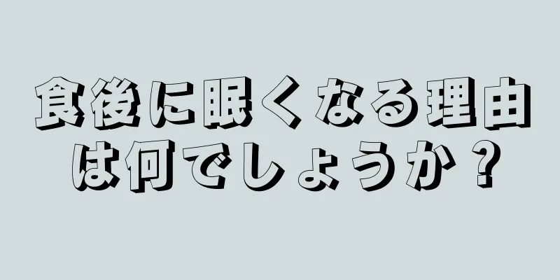 食後に眠くなる理由は何でしょうか？