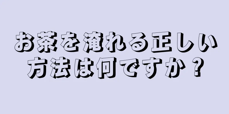 お茶を淹れる正しい方法は何ですか？