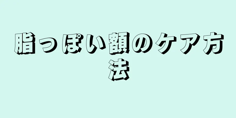 脂っぽい額のケア方法