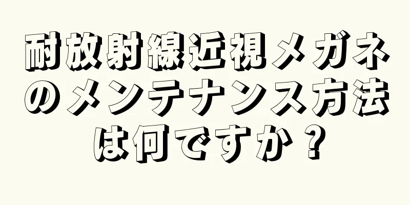 耐放射線近視メガネのメンテナンス方法は何ですか？