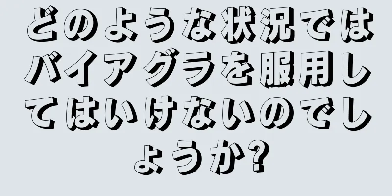 どのような状況ではバイアグラを服用してはいけないのでしょうか?