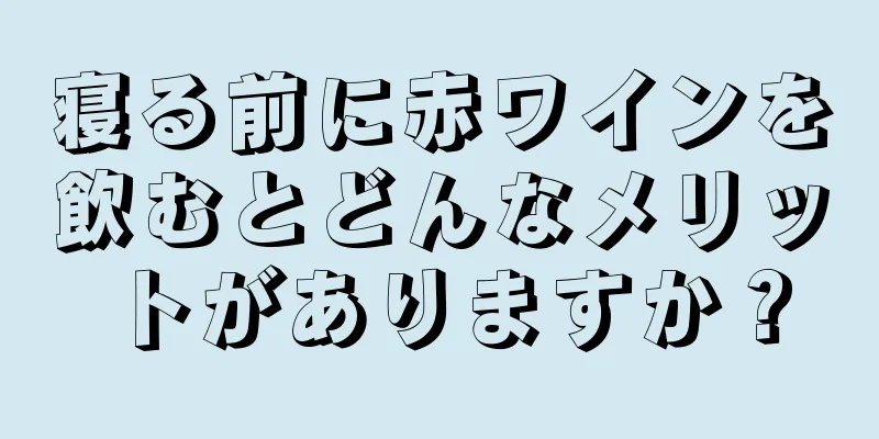 寝る前に赤ワインを飲むとどんなメリットがありますか？