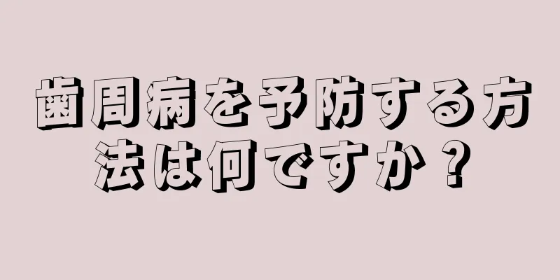 歯周病を予防する方法は何ですか？