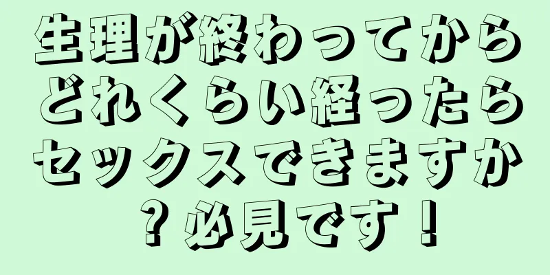 生理が終わってからどれくらい経ったらセックスできますか？必見です！