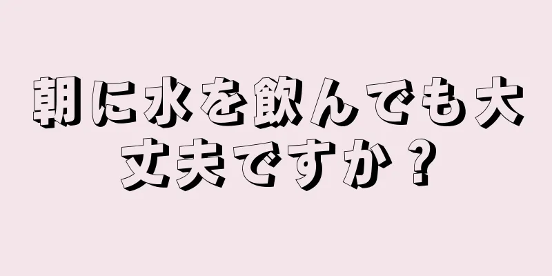 朝に水を飲んでも大丈夫ですか？