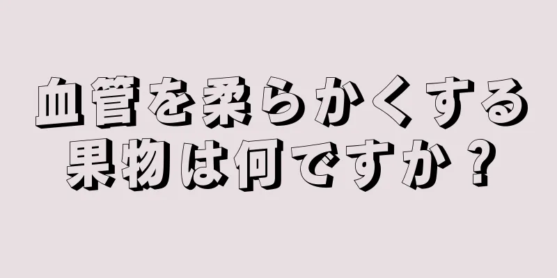 血管を柔らかくする果物は何ですか？