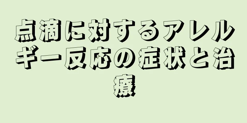 点滴に対するアレルギー反応の症状と治療