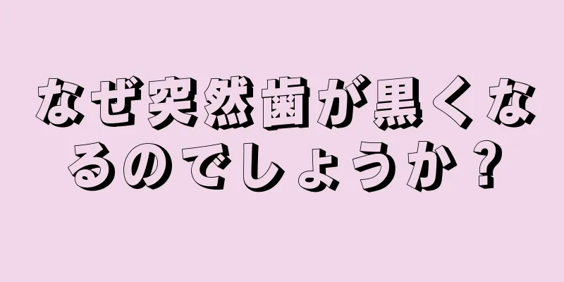 なぜ突然歯が黒くなるのでしょうか？