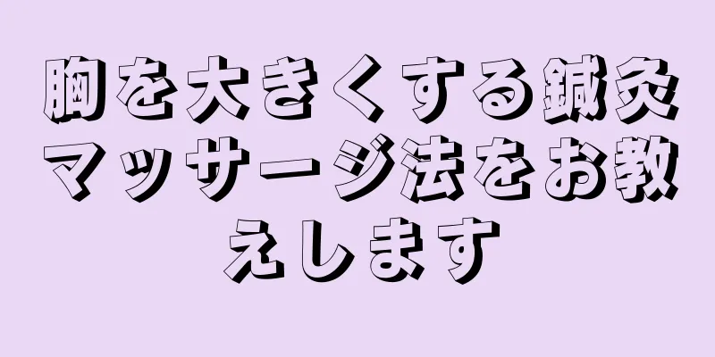 胸を大きくする鍼灸マッサージ法をお教えします