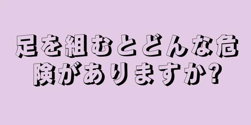 足を組むとどんな危険がありますか?