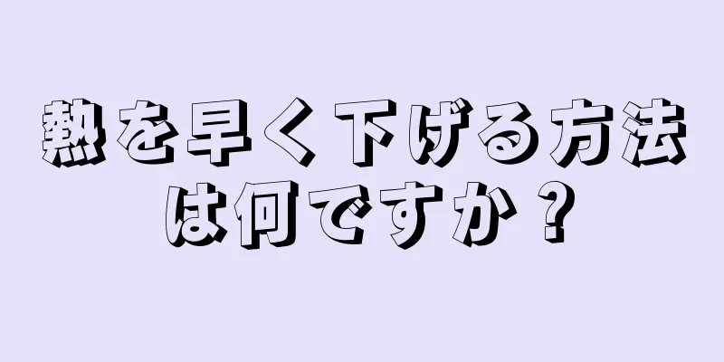 熱を早く下げる方法は何ですか？