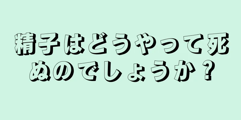 精子はどうやって死ぬのでしょうか？