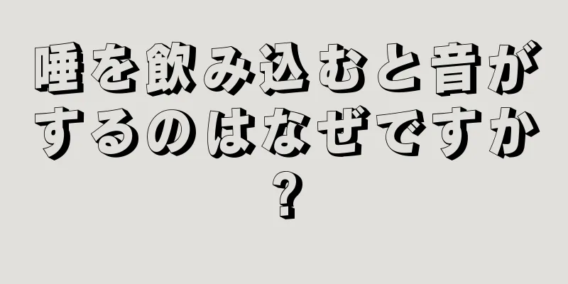 唾を飲み込むと音がするのはなぜですか?