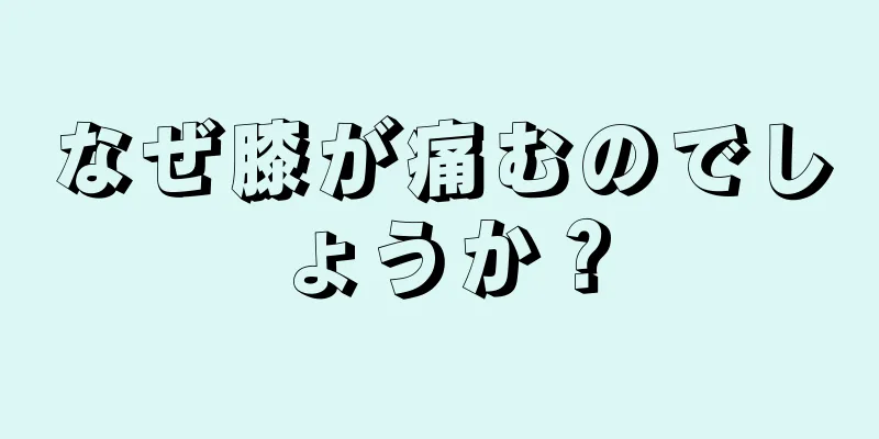 なぜ膝が痛むのでしょうか？