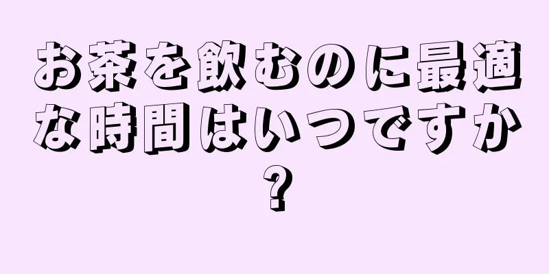 お茶を飲むのに最適な時間はいつですか?