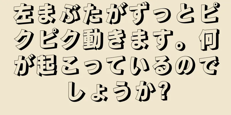 左まぶたがずっとピクピク動きます。何が起こっているのでしょうか?