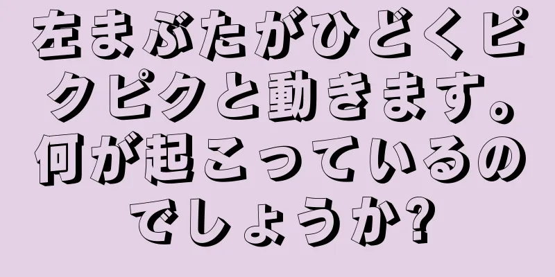 左まぶたがひどくピクピクと動きます。何が起こっているのでしょうか?