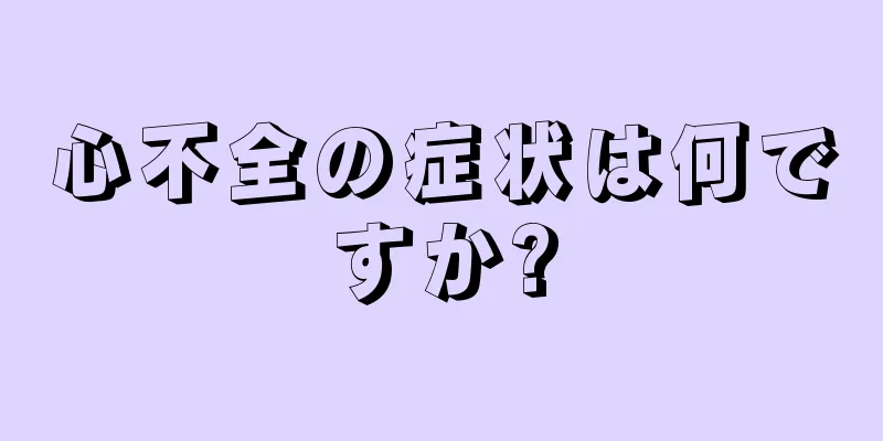 心不全の症状は何ですか?