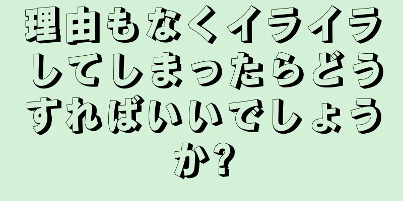 理由もなくイライラしてしまったらどうすればいいでしょうか?