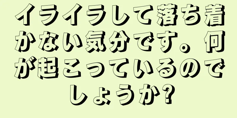 イライラして落ち着かない気分です。何が起こっているのでしょうか?