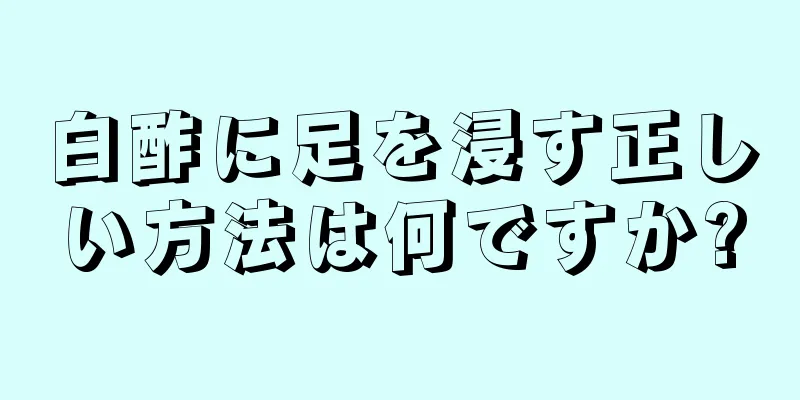 白酢に足を浸す正しい方法は何ですか?