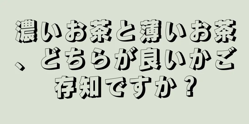 濃いお茶と薄いお茶、どちらが良いかご存知ですか？