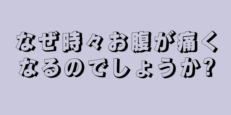 なぜ時々お腹が痛くなるのでしょうか?