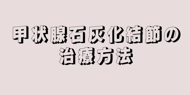 甲状腺石灰化結節の治療方法