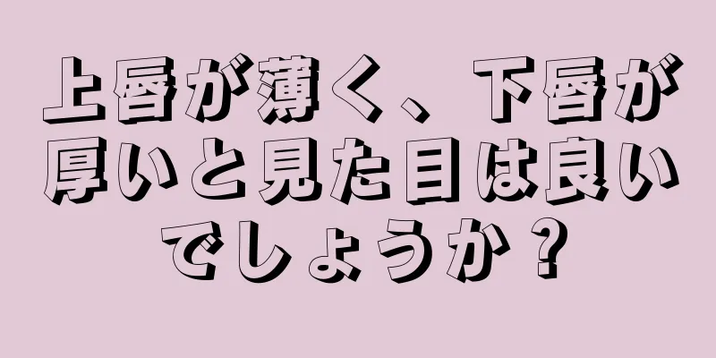 上唇が薄く、下唇が厚いと見た目は良いでしょうか？