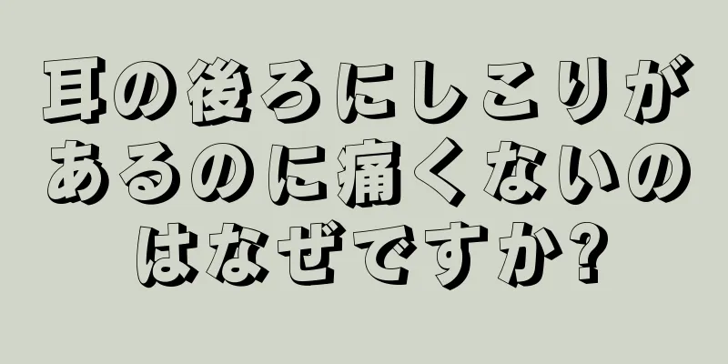 耳の後ろにしこりがあるのに痛くないのはなぜですか?