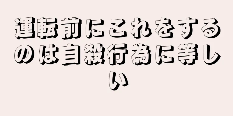 運転前にこれをするのは自殺行為に等しい