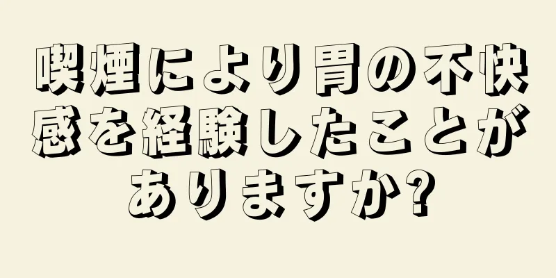 喫煙により胃の不快感を経験したことがありますか?