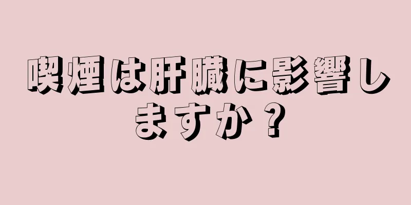 喫煙は肝臓に影響しますか？