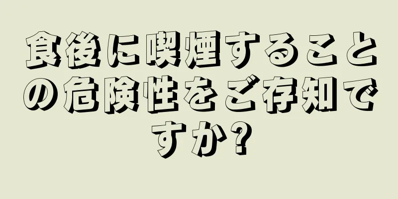 食後に喫煙することの危険性をご存知ですか?