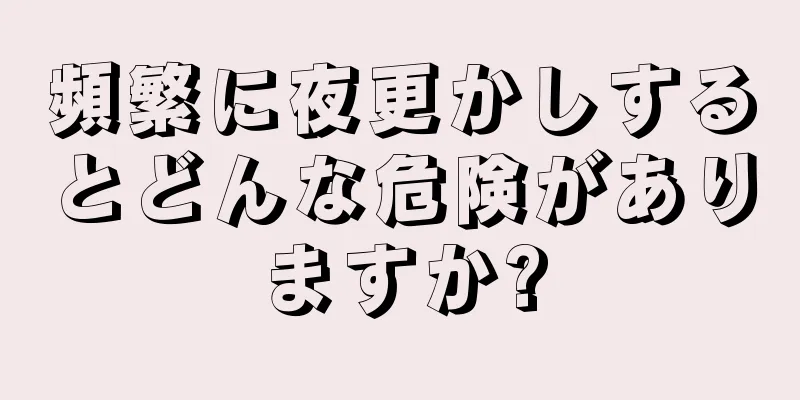 頻繁に夜更かしするとどんな危険がありますか?