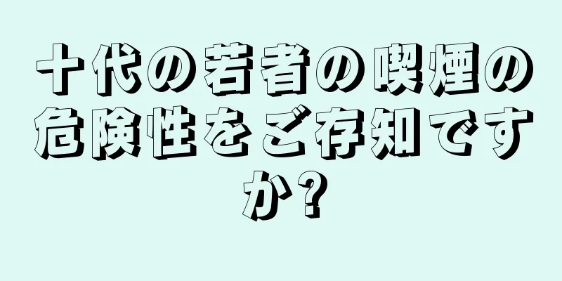 十代の若者の喫煙の危険性をご存知ですか?