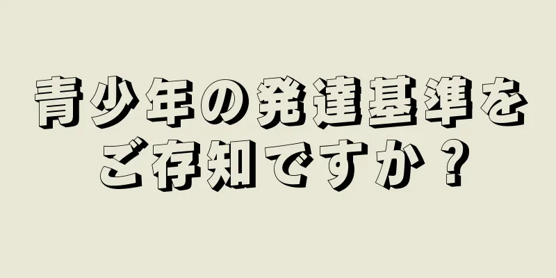 青少年の発達基準をご存知ですか？