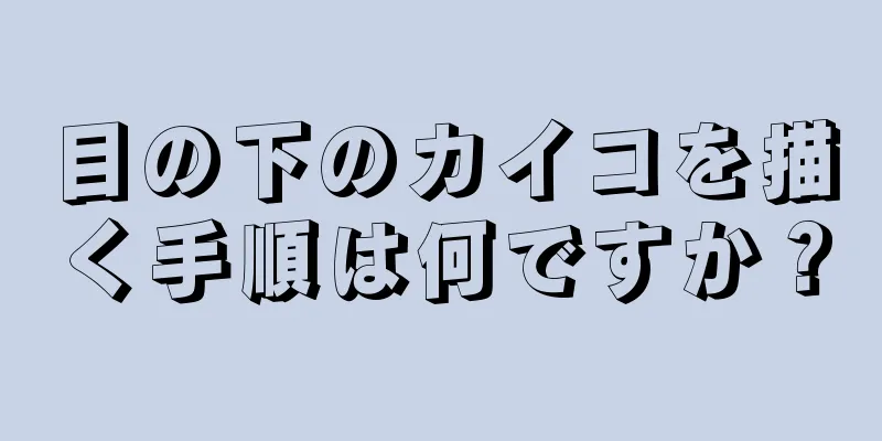 目の下のカイコを描く手順は何ですか？