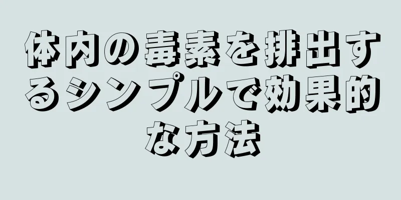 体内の毒素を排出するシンプルで効果的な方法