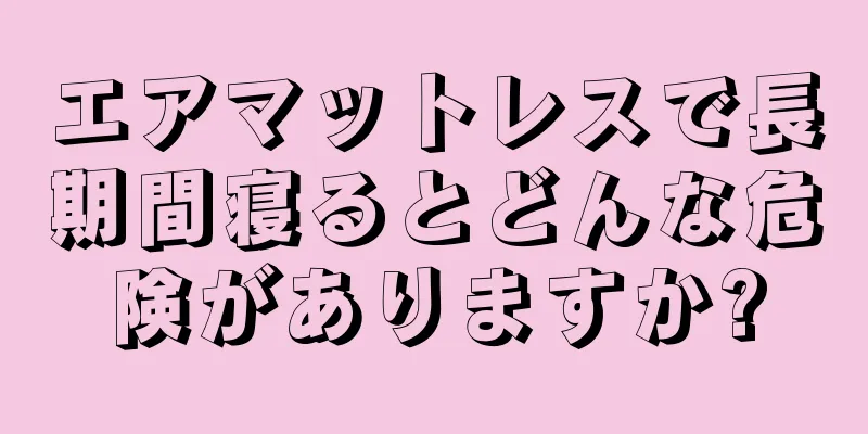 エアマットレスで長期間寝るとどんな危険がありますか?