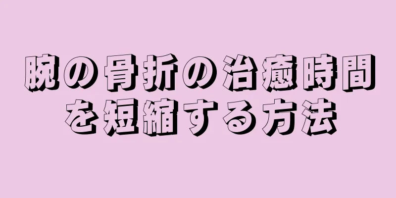 腕の骨折の治癒時間を短縮する方法