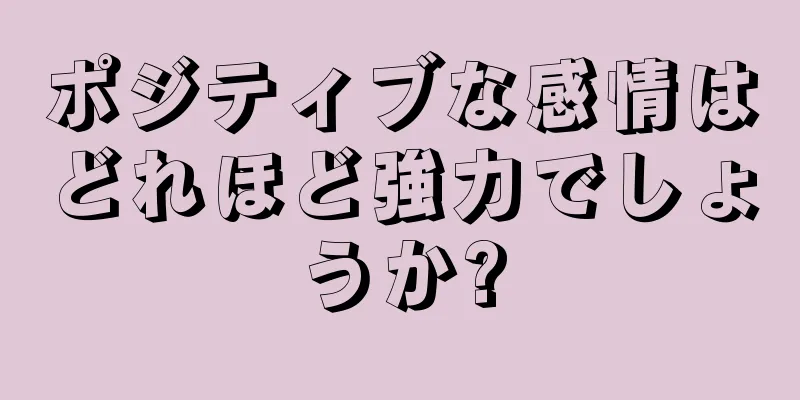 ポジティブな感情はどれほど強力でしょうか?