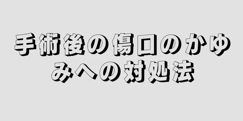 手術後の傷口のかゆみへの対処法