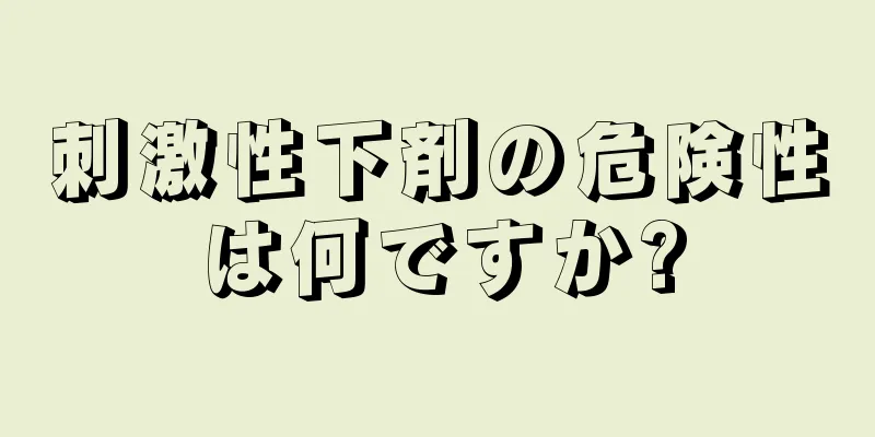 刺激性下剤の危険性は何ですか?