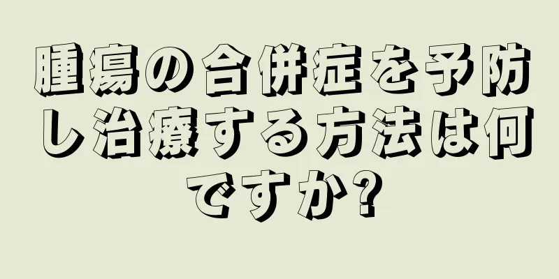 腫瘍の合併症を予防し治療する方法は何ですか?