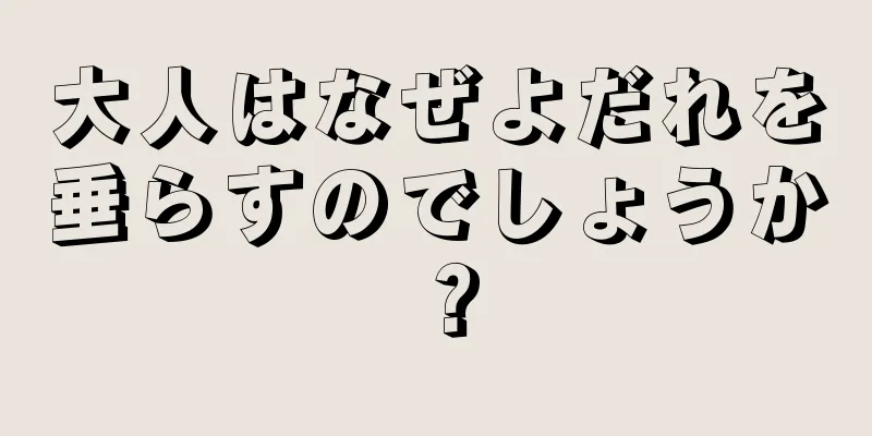 大人はなぜよだれを垂らすのでしょうか？