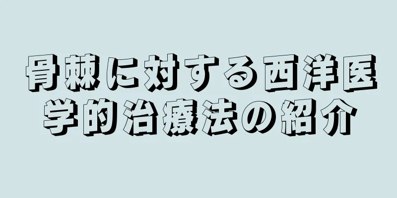 骨棘に対する西洋医学的治療法の紹介