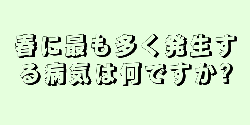 春に最も多く発生する病気は何ですか?