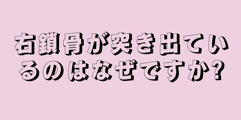 右鎖骨が突き出ているのはなぜですか?