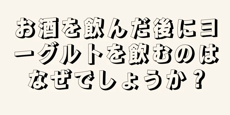 お酒を飲んだ後にヨーグルトを飲むのはなぜでしょうか？